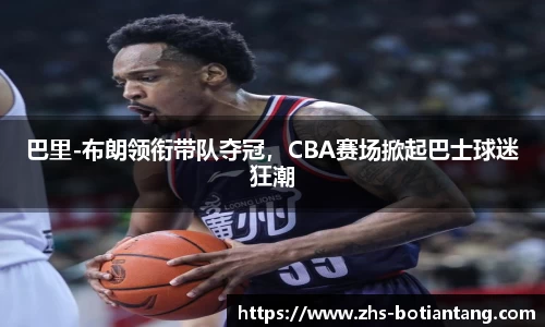 巴里-布朗领衔带队夺冠，CBA赛场掀起巴士球迷狂潮