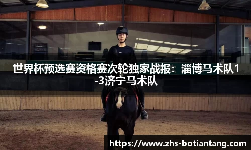 世界杯预选赛资格赛次轮独家战报：淄博马术队1-3济宁马术队